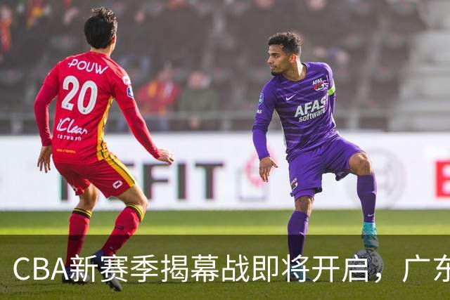 CBA新赛季揭幕战即将开启，广东男篮引入新援，崔永熙表现引关注